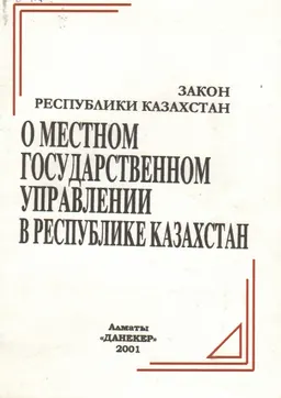О местном государственном управлении в Республике Казахстан : Закон Республики Казахстан