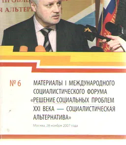 Решение социальных проблем ХХІ века- социалистическая альтернатива : Материалы І Международного социалистического форума( Москва, 28 ноября 2007 года)