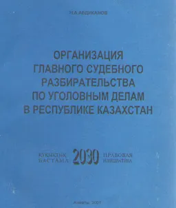 Организация главного судебного разбирательства по уголовным делам в Республике Казахстан : Учебное пособие