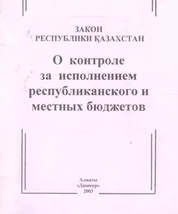 О контроле за исполнением республиканского и местных бюджетов : Закон Республики Казахстан