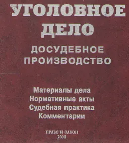 Уголовное дело. Досудебное производство : Материалы дела. Комментарии и рекомендации. Нормативные акты. Судебная практика