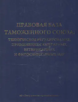 Правовая база таможенного союза: Техническое регулирование, применение санитарных, ветеринарных и фитосанитарных мер