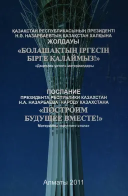 Қазақстан Республикасының Президенті Н.Ә. Назарбаевтың Қазақстан халқына жолдауы "Болашақтың іргесін бірге қалаймыз!" : Дөңгелек үстел материалдары (8 ақпан 2011 ж., Алматы)