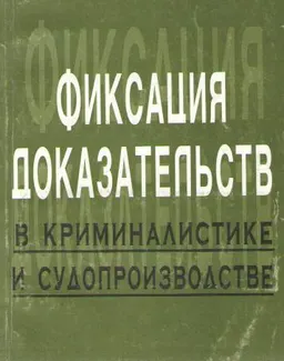 Фиксация доказательств в криминалистике и судопроизводстве : Учебное пособие
