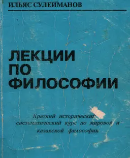 Лекции по философии. Краткий исторический и систематический курс по мировой и казахской философии : учебное пособие