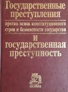 Государственные преступления против основ конституционного строя и безопасности государства и государственная преступность : Монография