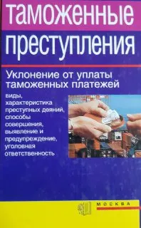 Таможенные преступления. Уклонение от таможенных платежей. Виды, характеристика преступных деяний, способы совершения, выявление и предупреждение, уголовная ответственность