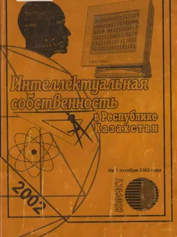 Интеллектуальная собственность в Республике Казахстан : Сборник нормативных актов по состоянию на 1 октября 2002 года