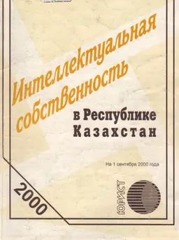 Интеллектуальная собственность в Республике Казахстан : сборник нормативных актов в Республике Казахстан по состоянию на 1 сентября 2000 года