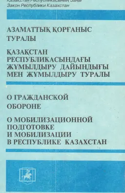 Азаматтық қорғаныс туралы. Қазақстан Республикасындағы жұмылдыру дайындығы мен жұмылдыру туралы : ҚР-ның Заңы