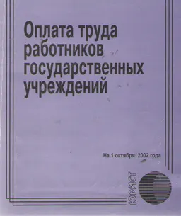 Оплата труда работников государственных учреждений : Сборник нормативных актов по состоянию на 1 октября 2002 года