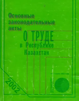 О труде в Республике Казахстан : Основные законодательные акты по состоянию на 1 июля 2002 года