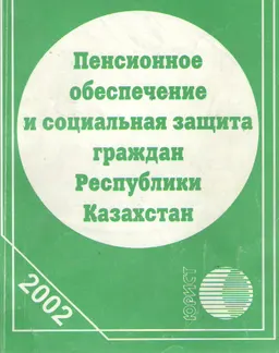 Пенсионное обеспечение и социальная защита граждан Республики Казахстан : Сборник нормативных правовых актов по состоянию на 1 сентября 2002 года