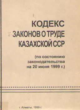 Кодекс законов о труде Казахской ССР (по состоянию законодательства на 20 июня 1999 года)