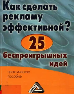 Как сделать рекламу эффективной? 25 беспроигрышных идей : практическое пособие
