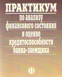 Практикум по анализу финансового состояния и оценке кредитоспособности банка-заемщика