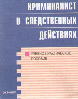 Криминалист в следственных действиях : Учебно-практ. пособие