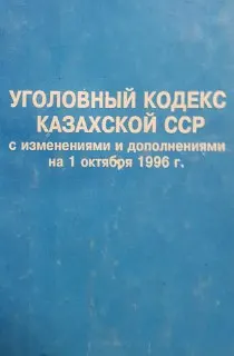 Уголовный кодекс Казахской ССР с изменениями и дополнениями на 1 октября 1996 года