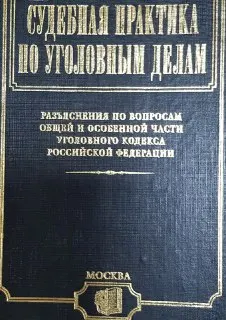 Судебная практика по уголовным делам : Разъяснения по вопросам Общей и Особенной части Уголовного кодекса Российской Федерации