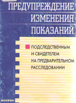 Предупреждение изменения показаний подследственным и свидетелем на предварительном расследовании