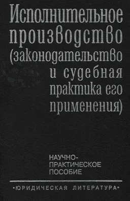 Исполнительное производство (законодательство и судебная практика его применения) : Научно-практическое пособие