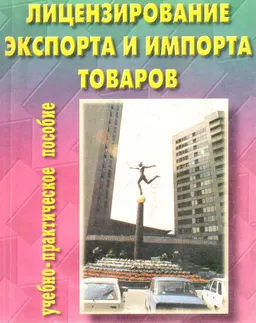 Лицензирование экспорта и импорта товаров : Учебно-практическое пособие