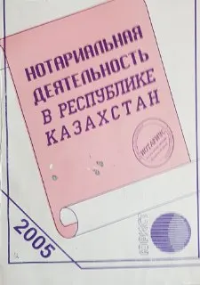 Нотариальная деятельность в Республике Казахстан : Сборник законодательных актов