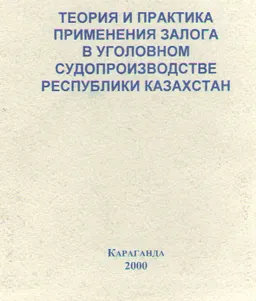 Теория и практика применения залога в уголовном судопроизводстве Республики Казахстан : Учеб. пособие
