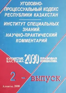Уголовно-процессуальный кодекс Республики Казахстан : Институт специальных знаний. Научно-практичный комментарий. Вып.2
