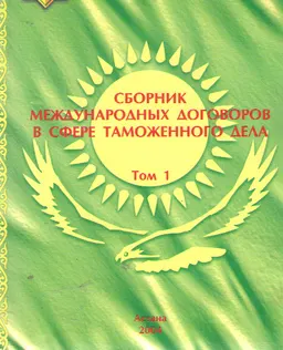 Сборник международных договоров в сфере таможенного дела : Т.1 Соглашения, заключенные Республикой Казахстан в рамках СНГ