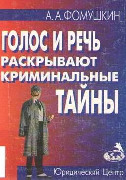 Голос и речь раскрывают криминальные тайны: о применении психолингвистических познаний в криминалистике и оперативно-розыскной деятельности : научно-популярная литература