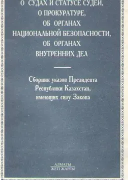 О судах и статусе судей, о прокуратуре, об органах национальной безопасности, об органах внутренних дел : Сборник указов Президента Республики Казахстан, имеющих силу Закона