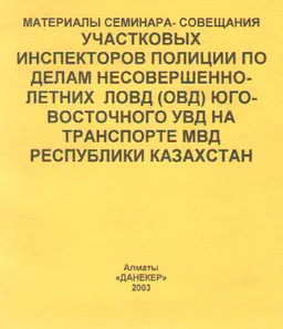 Материалы семинара-совещания участковых инспекторов полиции по делам несовершеннолетних ЛОВД (ОВД) Юго-Восточного УВД на транспорте МВД Республики Казахстан