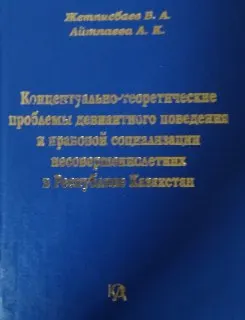 Концептуально-теоретические проблемы девиантного поведения и правовой социализации несовершеннолетних в Республике Казахстан : Монография
