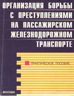 Организация борьбы с преступлениями на железнодорожном транспорте : Практич. пособие
