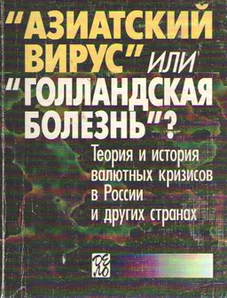 "Азиатский вирус" или "голландская болезнь"? Теория и история валютных кризисов в России и других странах : пер. с англ. В.В. Попова