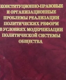 Конституционно-правовые и организационные проблемы реализации политических реформ в условиях модернизации политической системы общества : Монография
