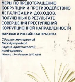 Меры по предотвращению коррупции и противодействию легализации доходов, полученных в результате совершения преступлений коррупционной направленности. Мировая и российская практика : Сб. материалов МНПК, г. Казань,15-16 апреля 2010г