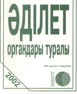 Әділет органдары туралы : Қазақстан Республикасының Заңы 2002 жылдың 1 қыркүйегіне