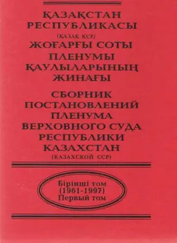 Қазақстан Республикасы (Қазақ ССРО) жоғары соты пленумы қауларының жинағы : Бірінші том (1961-1997)