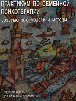 Практикум по семейной психотерапии: современные модели и методы
