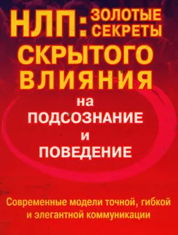 НЛП: золотые секреты скрытого влияния на подсознание и поведение. Как стать настоящим мастером убеждения и влияния