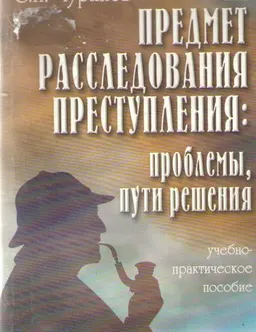 Предмет расследования преступления: проблемы, пути решения : Учеб-практич. пособие