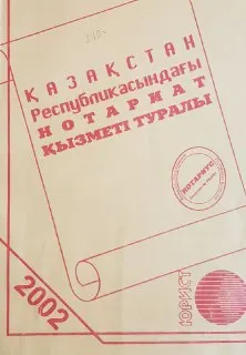 Қазақстан Республикасының нотариат қызметі туралы : Заң актілерінің жиынтығы. 2002 жылдың 1 қыркүйегіне