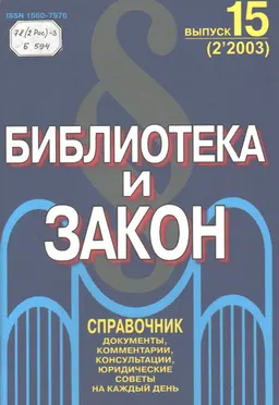 Библиотека и закон : Справочник: документы, комментарии, консультации, юридические советы на каждый день. Вып 15 (2'2003)