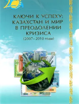 Ключи к успеху: Казахстан и мир в преодолении кризиса (2007-2010 годы) : Документально-аналитические материалы