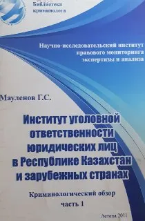 Институт уголовной ответственности юридических лиц в Республике Казахстан и зарубежных странах : Криминологический обзор. Ч.1