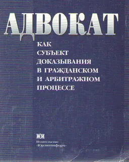 Адвокат как субъект доказывания в гражданском и арбитражном процессе