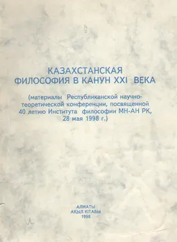 Казахстанская философия в канун XXI века : Материалы НТК, посвященной 40-летию Института философии МН-АН РК, 28 мая 1998 г.
