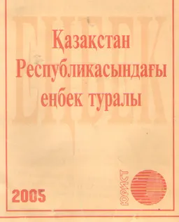 Қазақстан Республикасындағы еңбек туралы : Қазақстан Республикасының Заңы